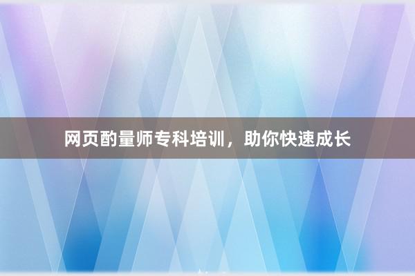 网页酌量师专科培训，助你快速成长